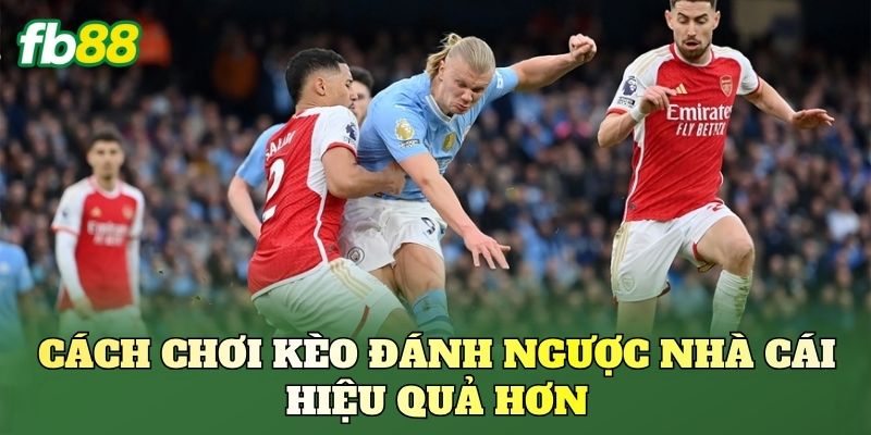 Cách chơi kèo đánh ngược nhà cái hiệu quả hơn