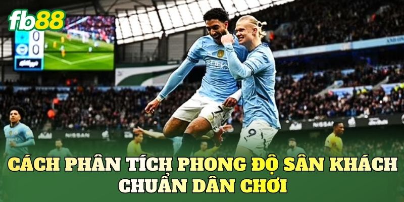 Cách phân tích phong độ sân khách chuẩn dân chơi