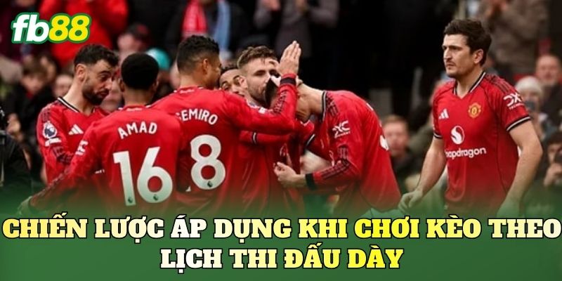 Chiến lược áp dụng khi chơi kèo theo lịch thi đấu dày