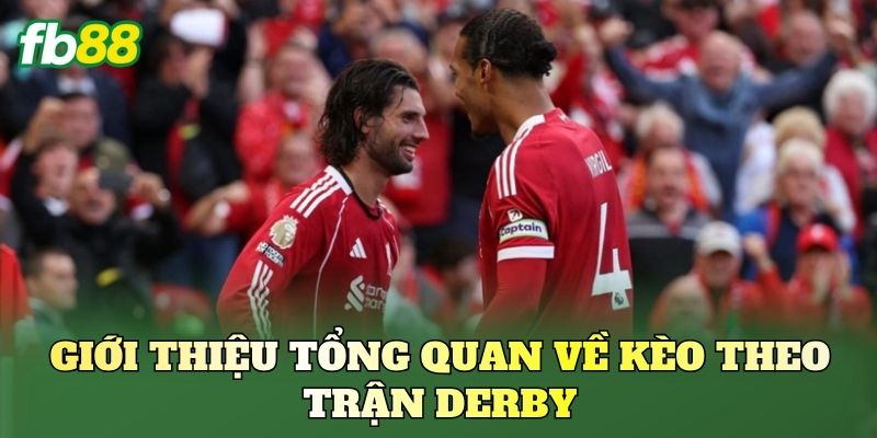 Giới thiệu tổng quan về kèo theo trận Derby