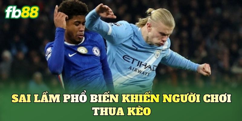 Sai lầm phổ biến khiến người chơi thua kèo
