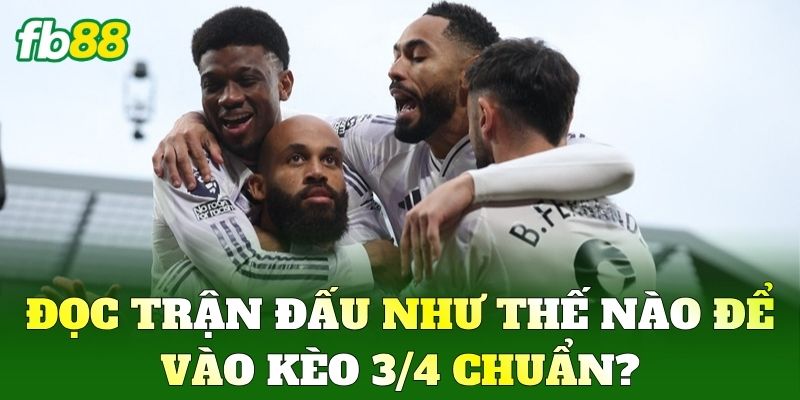 Đọc trận đấu như thế nào để vào Kèo 3/4 chuẩn?