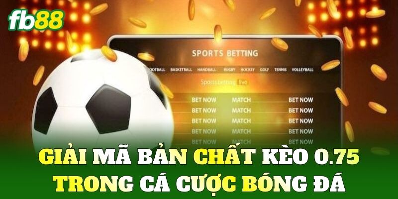 Giải mã bản chất Kèo 0.75 trong cá cược bóng đá