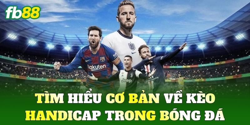 Tìm hiểu cơ bản về Kèo Handicap trong bóng đá