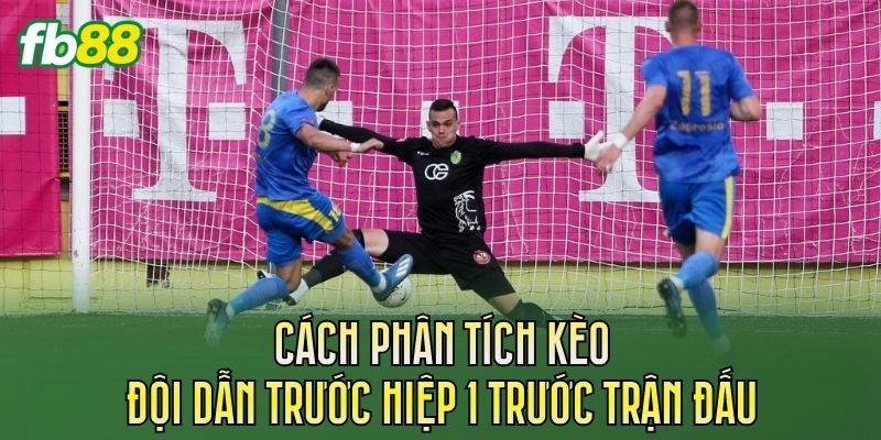 Cách phân tích kèo đội dẫn trước hiệp 1 trước trận đấu