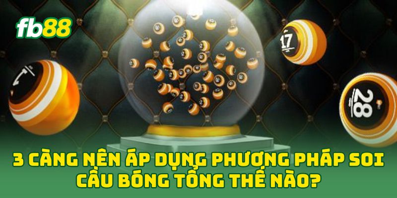3 Càng nên áp dụng phương pháp soi cầu bóng tổng thế nào?