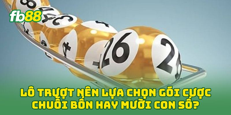 Lô Trượt: 5 Tuyệt Chiêu Bắt Số Cực Chuẩn Né sạch Lô Gan 2 Lô Trượt nên lựa chọn gói cược chuỗi bốn hay mười con số?