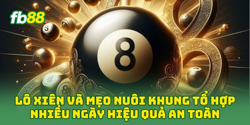 Lô Xiên và mẹo nuôi khung tổ hợp nhiều ngày hiệu quả an toàn