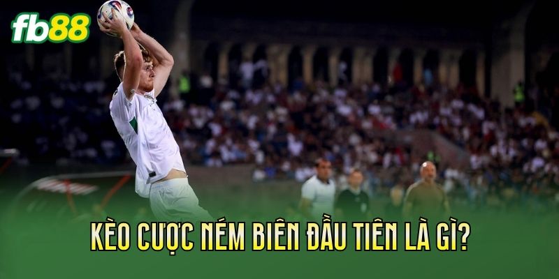 Kèo Cược Ném Biên Đầu Tiên: Cách Chơi Kèo Chuẩn Xác 1 Kèo cược ném biên đầu tiên là gì?