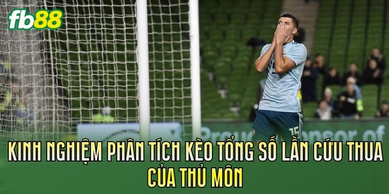 Kèo Tổng Số Lần Cứu Thua Của Thủ Môn Chi Tiết 3 Kinh nghiệm phân tích kèo tổng số lần cứu thua của thủ môn