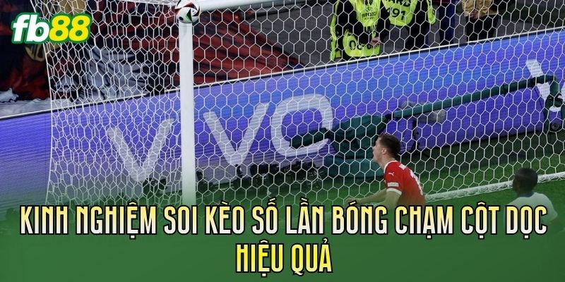 Kèo Số Lần Bóng Chạm Cột Dọc Là Gì? Cách Soi Kèo 3 Kinh nghiệm soi kèo số lần bóng chạm cột dọc hiệu quả