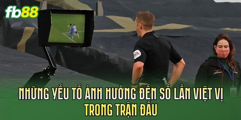 Kèo Tổng Số Lần Việt Vị Là Gì? Hiểu Đúng Luật Bóng Đá 3 Những yếu tố ảnh hưởng đến số lần việt vị trong trận đấu