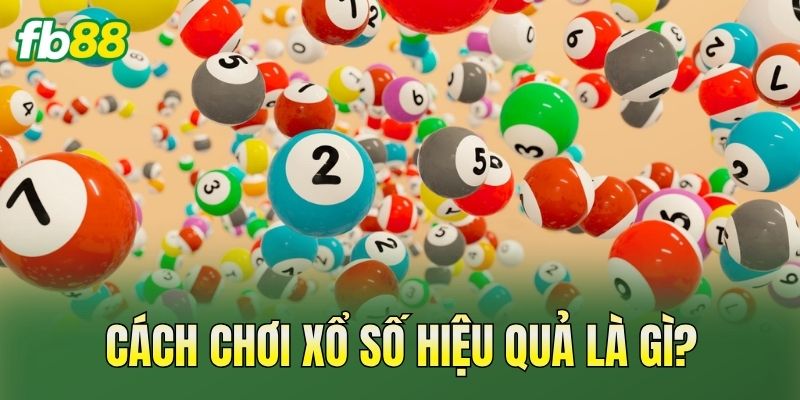 Cách Chơi Xổ Số Hiệu Quả Dành Cho Người Mới 1 Cách chơi xổ số hiệu quả là gì?