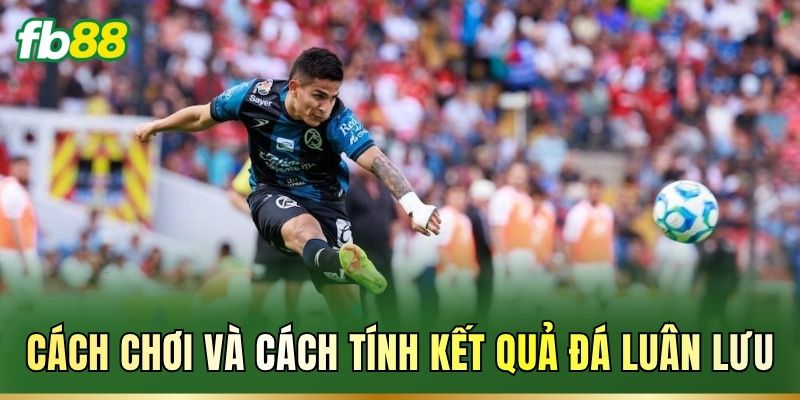 Cách chơi và cách tính kết quả đá luân lưu