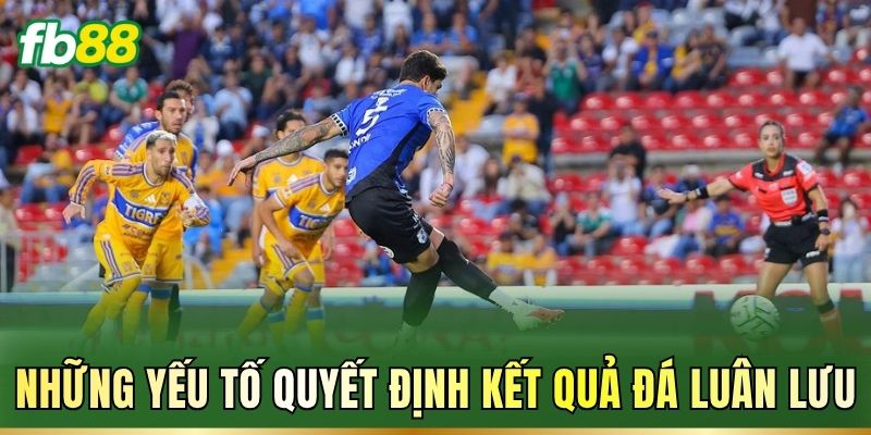 Những yếu tố quyết định kết quả đá luân lưu