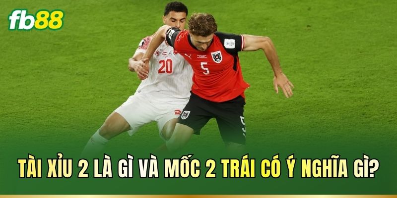 Tài Xỉu 2: Cách Hiểu Kèo, Luật Tính Thắng Thua Chuẩn 1 Tài Xỉu 2 là gì và mốc 2 trái có ý nghĩa gì?